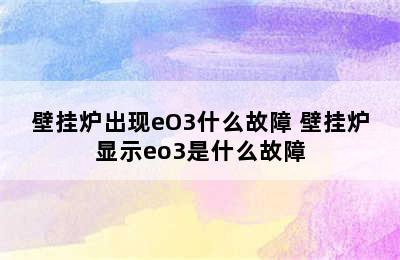 壁挂炉出现eO3什么故障 壁挂炉显示eo3是什么故障